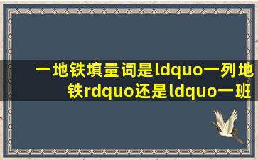 一地铁填量词是“一列地铁”还是“一班