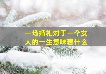 一场婚礼、对于一个女人的一生、意味着什么