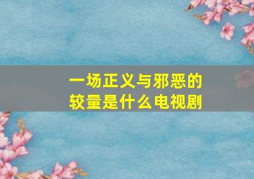 一场正义与邪恶的较量是什么电视剧