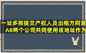 一址多照提交产权人及出租方同意A、B两个公司共同使用该地址作为