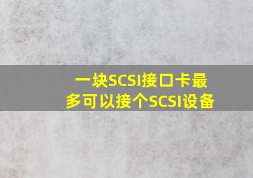 一块SCSI接口卡最多可以接个SCSI设备。