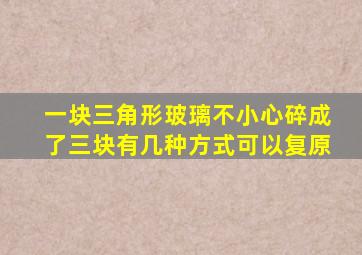 一块三角形玻璃不小心碎成了三块,有几种方式可以复原