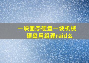 一块固态硬盘一块机械硬盘用组建raid么