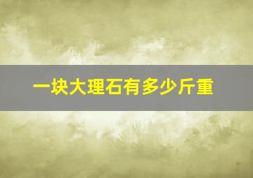 一块大理石有多少斤重