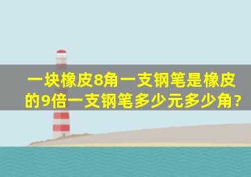 一块橡皮8角,一支钢笔是橡皮的9倍,一支钢笔多少元多少角?