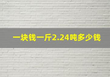 一块钱一斤,2.24吨多少钱