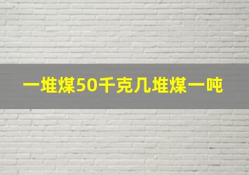 一堆煤50千克几堆煤一吨 