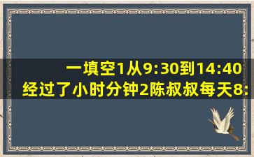 一填空1、从9:30到14:40经过了()小时()分钟2、陈叔叔每天8:30上班...