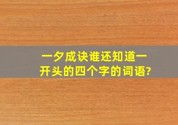 一夕成诀。谁还知道一开头的四个字的词语?