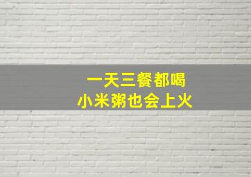 一天三餐都喝小米粥也会上火