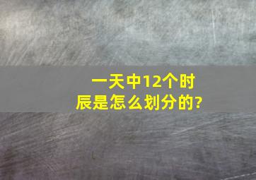 一天中12个时辰是怎么划分的?