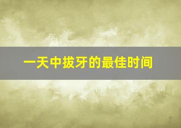 一天中拔牙的最佳时间