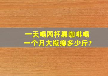 一天喝两杯黑咖啡、喝一个月大概瘦多少斤?