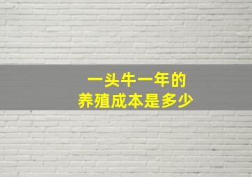 一头牛一年的养殖成本是多少