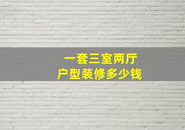 一套三室两厅户型装修多少钱