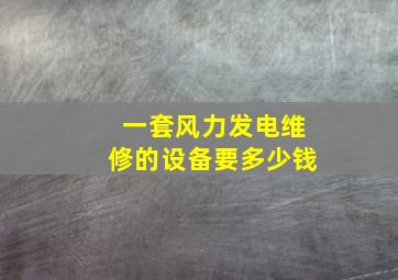 一套风力发电维修的设备要多少钱