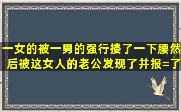 一女的被一男的强行搂了一下腰,然后被这女人的老公发现了,并报=了=...