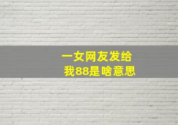 一女网友发给我88是啥意思。