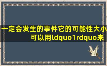 一定会发生的事件,它的可能性大小可以用“1”来表示.______?