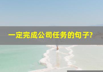 一定完成公司任务的句子?