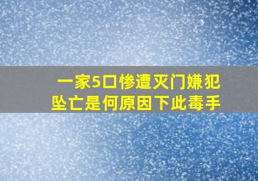 一家5口惨遭灭门嫌犯坠亡是何原因下此毒手(