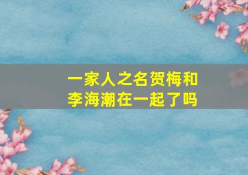 一家人之名贺梅和李海潮在一起了吗