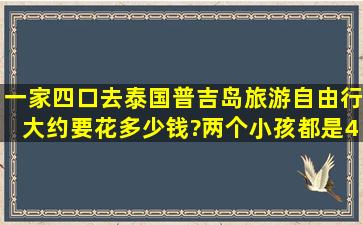 一家四口去泰国普吉岛旅游自由行大约要花多少钱?两个小孩都是4岁