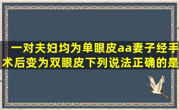 一对夫妇均为单眼皮(aa),妻子经手术后变为双眼皮。下列说法正确的是( )