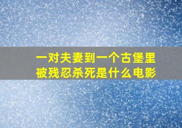 一对夫妻到一个古堡里被残忍杀死是什么电影