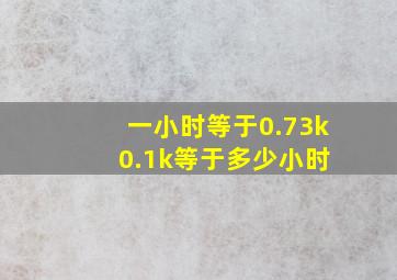 一小时等于0.73k 0.1k等于多少小时