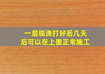 一层现浇打好后,几天后可以在上面正常施工