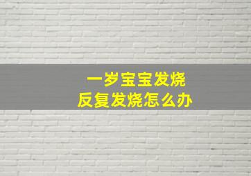 一岁宝宝发烧反复发烧怎么办