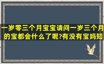 一岁零三个月宝宝,请问一岁三个月的宝都会什么了呢?有没有宝妈知道...