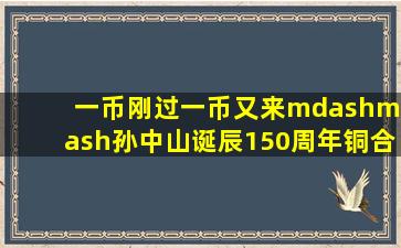 一币刚过,一币又来——孙中山诞辰150周年铜合金纪念币简晒