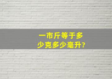 一市斤等于多少克多少毫升?