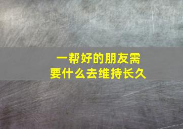 一帮好的朋友需要什么去维持长久