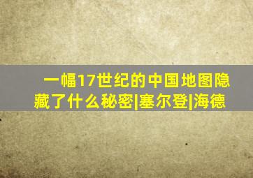 一幅17世纪的中国地图隐藏了什么秘密|塞尔登|海德