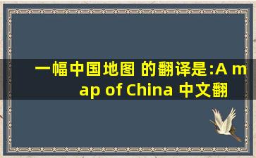 一幅中国地图 的翻译是:A map of China 中文翻译英文意思,翻译英语