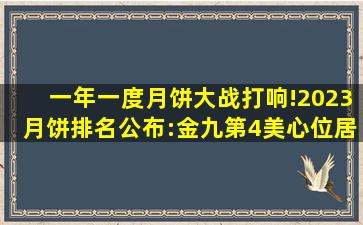 一年一度月饼大战打响!2023月饼排名公布:金九第4,美心位居第2