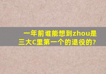 一年前谁能想到zhou是三大C里第一个的退役的?