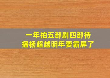 一年拍五部剧四部待播杨超越明年要霸屏了(