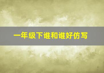 一年级下谁和谁好仿写