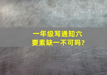 一年级写通知六要素缺一不可吗?