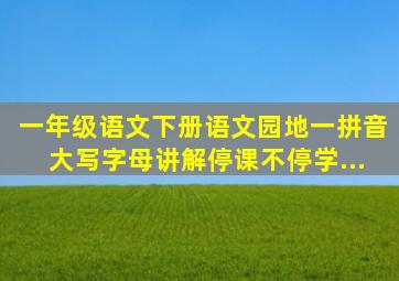 一年级语文下册《语文园地一》拼音大写字母讲解【停课不停学...