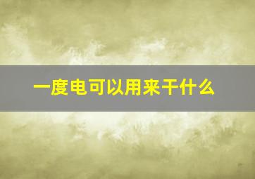 一度电可以用来干什么