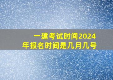 一建考试时间2024年报名时间是几月几号