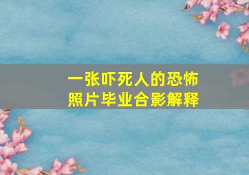 一张吓死人的恐怖照片毕业合影解释