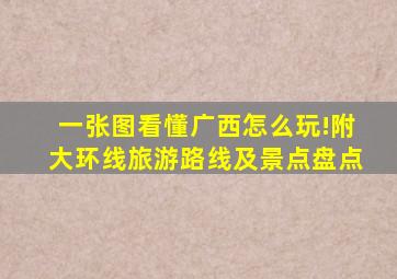 一张图看懂广西怎么玩!附大环线旅游路线及景点盘点