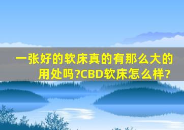 一张好的软床真的有那么大的用处吗?CBD软床怎么样?