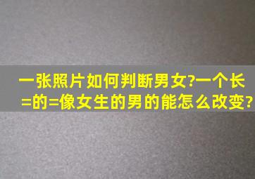 一张照片如何判断男女?一个长=的=像女生的男的能怎么改变?